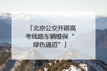 北京公交开辟高考线路车辆维保“绿色通道”